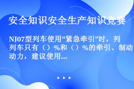 NJ07型列车使用“紧急牵引”时，列车只有（）%和（）%的牵引、制动力，建议使用时动车推大牵引。