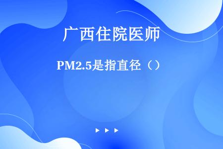 PM2.5是指直径（）