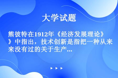 熊彼特在1912年《经济发展理论》中指出，技术创新是指把一种从来没有过的关于生产要素的“新组合”引入...