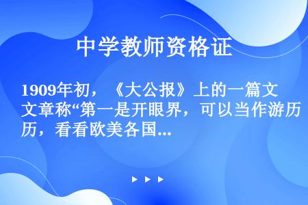 1909年初，《大公报》上的一篇文章称“第一是开眼界，可以当作游历，看看欧美各国的风土人情——真如身...