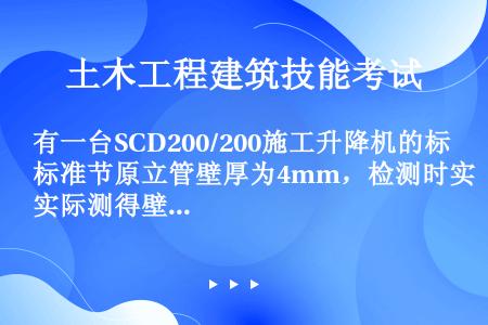 有一台SCD200/200施工升降机的标准节原立管壁厚为4mm，检测时实际测得壁厚为3mm，则该节标...