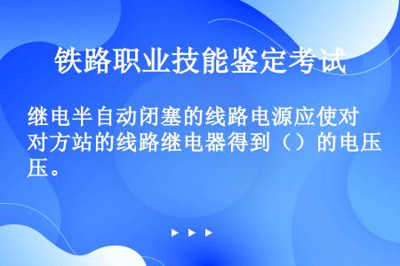 继电半自动闭塞的线路电源应使对方站的线路继电器得到（）的电压。