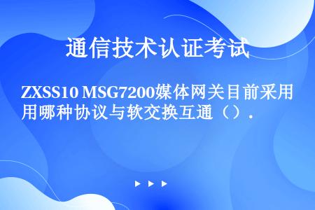ZXSS10 MSG7200媒体网关目前采用哪种协议与软交换互通（）.