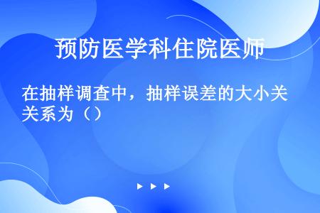 在抽样调查中，抽样误差的大小关系为（）