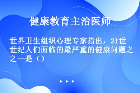 世界卫生组织心理专家指出，21世纪人们面临的最严重的健康问题之一是（）