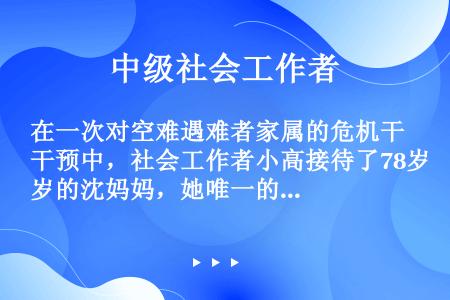 在一次对空难遇难者家属的危机干预中，社会工作者小高接待了78岁的沈妈妈，她唯一的儿子在这次空难中丧生...