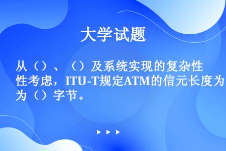 从（）、（）及系统实现的复杂性考虑，ITU-T规定ATM的信元长度为（）字节。 