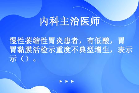 慢性萎缩性胃炎患者，有低酸，胃黏膜活检示重度不典型增生，表示（）。