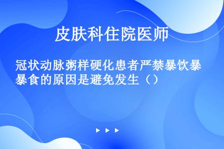 冠状动脉粥样硬化患者严禁暴饮暴食的原因是避免发生（）