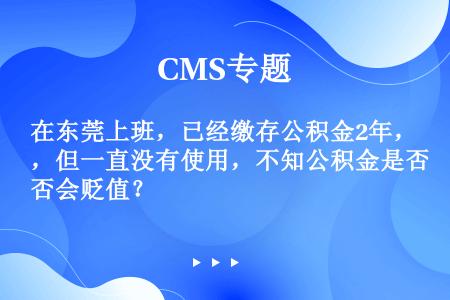 在东莞上班，已经缴存公积金2年，但一直没有使用，不知公积金是否会贬值？