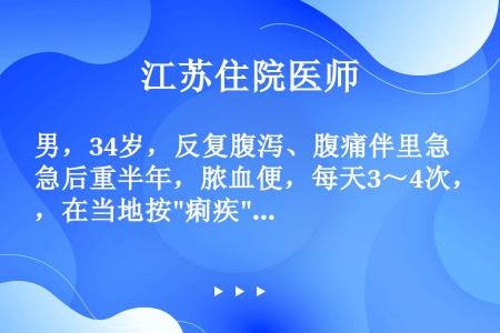 男，34岁，反复腹泻、腹痛伴里急后重半年，脓血便，每天3～4次，在当地按痢疾治疗无明显效果。查体：贫...