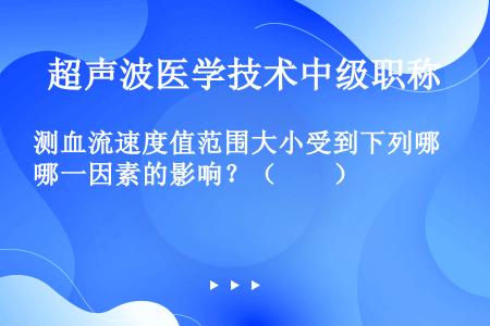 测血流速度值范围大小受到下列哪一因素的影响？（　　）