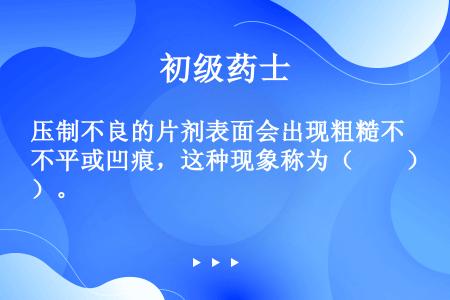 压制不良的片剂表面会出现粗糙不平或凹痕，这种现象称为（　　）。