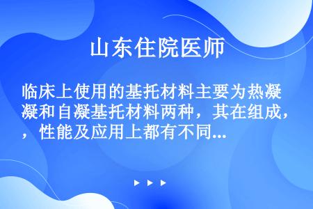 临床上使用的基托材料主要为热凝和自凝基托材料两种，其在组成，性能及应用上都有不同自凝基托树脂与热凝基...