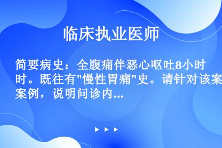 简要病史：全腹痛伴恶心呕吐8小时。既往有慢性胃痛史。请针对该案例，说明问诊内容与技巧。