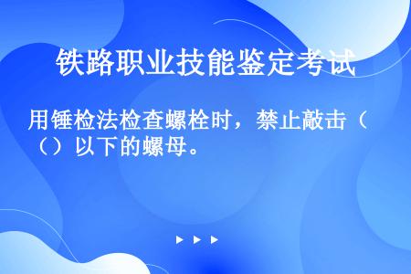 用锤检法检查螺栓时，禁止敲击（）以下的螺母。