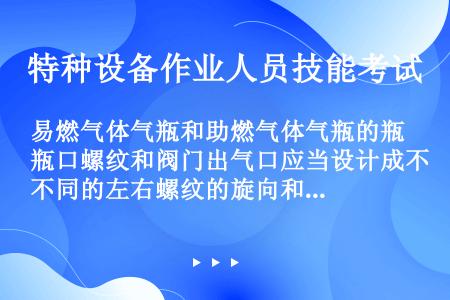 易燃气体气瓶和助燃气体气瓶的瓶口螺纹和阀门出气口应当设计成不同的左右螺纹的旋向和内外螺纹的结构。