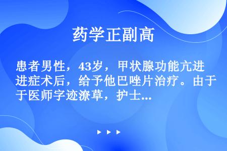 患者男性，43岁，甲状腺功能亢进症术后，给予他巴唑片治疗。由于医师字迹潦草，护士误抄成地巴唑片，药房...