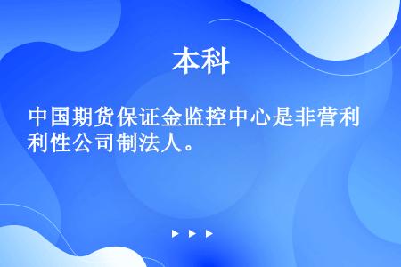 中国期货保证金监控中心是非营利性公司制法人。