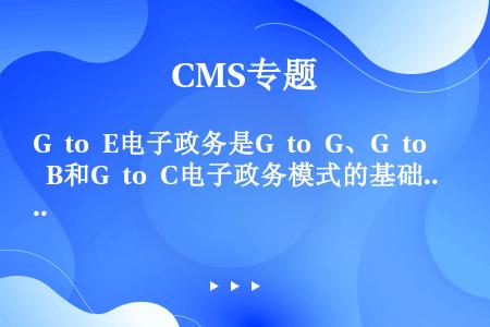 G to E电子政务是G to G、G to B和G to C电子政务模式的基础。