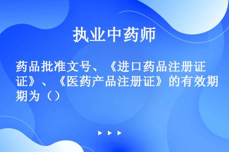 药品批准文号、《进口药品注册证》、《医药产品注册证》的有效期为（）