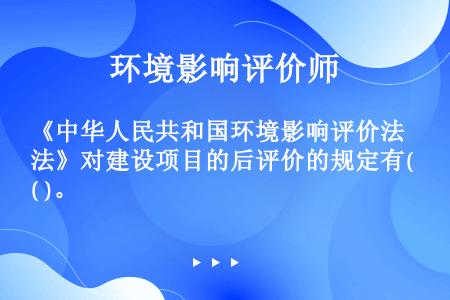 《中华人民共和国环境影响评价法》对建设项目的后评价的规定有( )。
