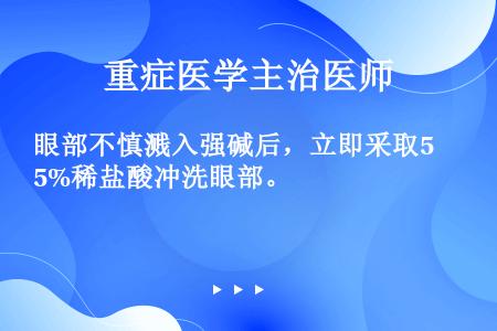 眼部不慎溅入强碱后，立即采取5%稀盐酸冲洗眼部。