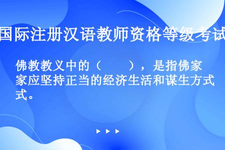 佛教教义中的（　　），是指佛家应坚持正当的经济生活和谋生方式。