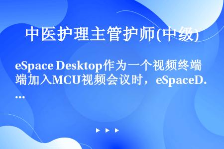 eSpace Desktop作为一个视频终端加入MCU视频会议时，eSpaceDesktop从MCU...