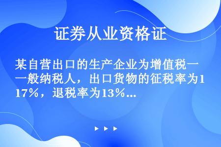 某自营出口的生产企业为增值税一般纳税人，出口货物的征税率为17％，退税率为13％。2015年6月购进...