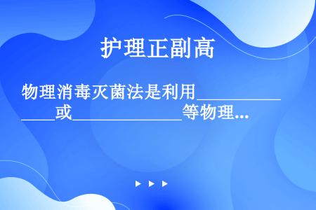 物理消毒灭菌法是利用_____________或_____________等物理作用，使微生物的蛋白...