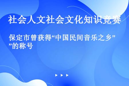 保定市曾获得“中国民间音乐之乡”的称号