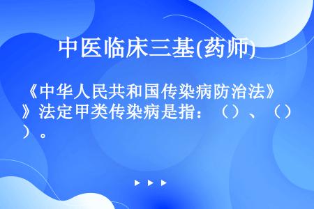 《中华人民共和国传染病防治法》法定甲类传染病是指：（）、（）。