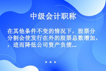 在其他条件不变的情况下，股票分割会使发行在外的股票总数增加，进而降低公司资产负债率