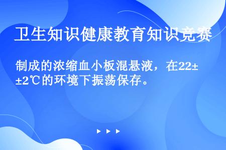 制成的浓缩血小板混悬液，在22±2℃的环境下振荡保存。