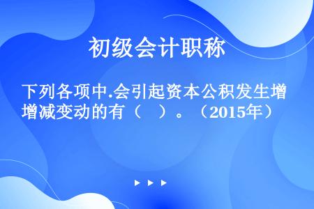 下列各项中.会引起资本公积发生增减变动的有（    ）。（2015年）