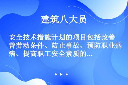 安全技术措施计划的项目包括改善劳动条件、防止事故、预防职业病、提高职工安全素质的一切安全技术措施。主...