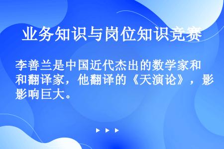 李善兰是中国近代杰出的数学家和翻译家，他翻译的《天演论》，影响巨大。