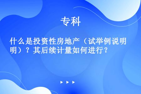 什么是投资性房地产（试举例说明）？其后续计量如何进行？