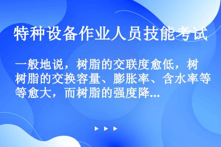 一般地说，树脂的交联度愈低，树脂的交换容量、膨胀率、含水率等愈大，而树脂的强度降低；相反，交联度愈大...