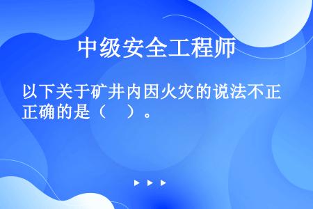 以下关于矿井内因火灾的说法不正确的是（　）。