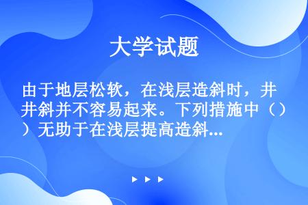 由于地层松软，在浅层造斜时，井斜并不容易起来。下列措施中（）无助于在浅层提高造斜率。