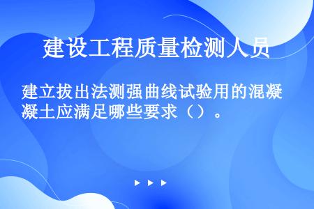 建立拔出法测强曲线试验用的混凝土应满足哪些要求（）。