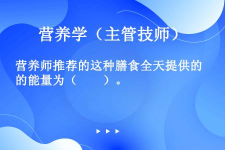 营养师推荐的这种膳食全天提供的能量为（　　）。