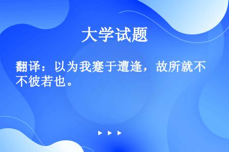 翻译：以为我蹇于遭逢，故所就不彼若也。