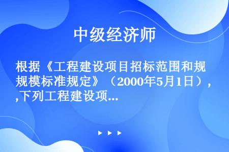 根据《工程建设项目招标范围和规模标准规定》（2000年5月1日）,下列工程建设项目中,属于招标范围的...