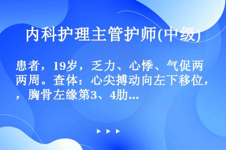 患者，19岁，乏力、心悸、气促两周。查体：心尖搏动向左下移位，胸骨左缘第3、4肋间闻及舒张期高调叹气...