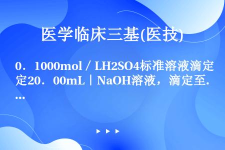 0．1000mol／LH2SO4标准溶液滴定20．00mL｜NaOH溶液，滴定至终点时用去此H2SO...