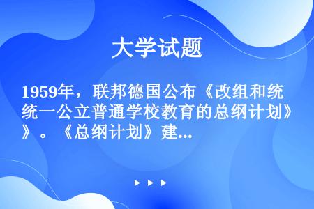 1959年，联邦德国公布《改组和统一公立普通学校教育的总纲计划》。《总纲计划》建议设置三种中学（）