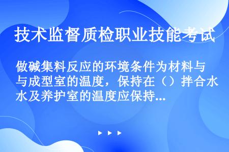 做碱集料反应的环境条件为材料与成型室的温度，保持在（）拌合水及养护室的温度应保持在（）。